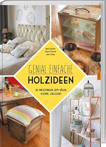 Genial einfache Holz-Ideen: 20 Anleitungen zum Sägen, Kleben, Loslegen.