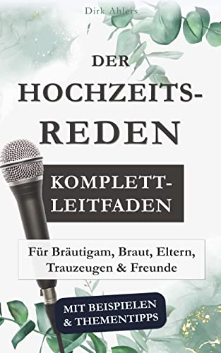 Der Hochzeitsreden Komplett-Leitfaden (mit Beispielen & Thementipps): Für Bräutigam, Braut, Eltern, Trauzeugen und Freunde